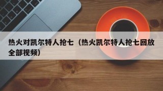热火对凯尔特人抢七（热火凯尔特人抢七回放全部视频）