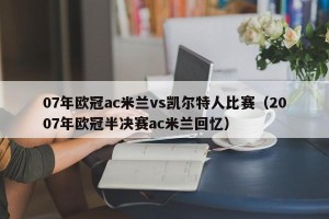 07年欧冠ac米兰vs凯尔特人比赛（2007年欧冠半决赛ac米兰回忆）