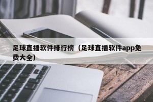 足球直播软件排行榜（足球直播软件app免费大全）