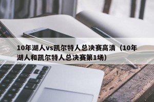 10年湖人vs凯尔特人总决赛高清（10年湖人和凯尔特人总决赛第1场）