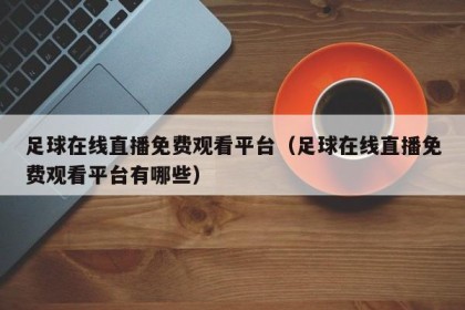 足球在线直播免费观看平台（足球在线直播免费观看平台有哪些）