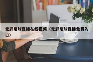 竞彩足球直播在线视频（竞彩足球直播免费入口）