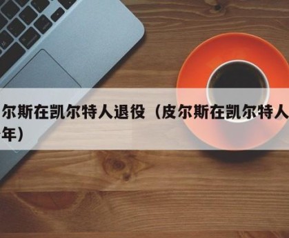 皮尔斯在凯尔特人退役（皮尔斯在凯尔特人多少年）