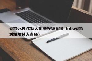火箭vs凯尔特人比赛视频直播（nba火箭对凯尔特人直播）