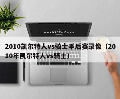 2010凯尔特人vs骑士季后赛录像（2010年凯尔特人vs骑士）