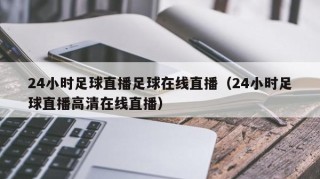 24小时足球直播足球在线直播（24小时足球直播高清在线直播）