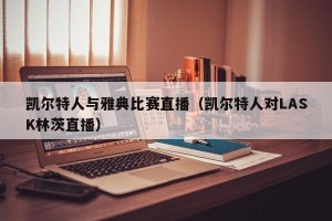 凯尔特人与雅典比赛直播（凯尔特人对LASK林茨直播）