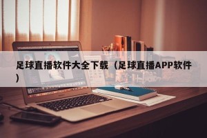 足球直播软件大全下载（足球直播APP软件）