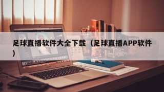足球直播软件大全下载（足球直播APP软件）