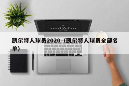 凯尔特人球员2020（凯尔特人球员全部名单）