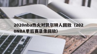 2020nba热火对凯尔特人回放（2020NBA季后赛录像回放）