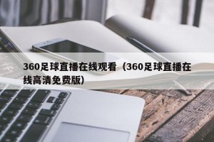 360足球直播在线观看（360足球直播在线高清免费版）