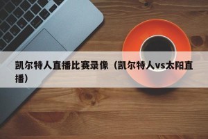 凯尔特人直播比赛录像（凯尔特人vs太阳直播）