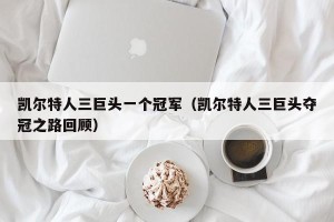 凯尔特人三巨头一个冠军（凯尔特人三巨头夺冠之路回顾）