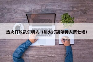 热火打败凯尔特人（热火打凯尔特人第七场）
