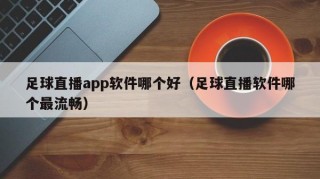 足球直播app软件哪个好（足球直播软件哪个最流畅）