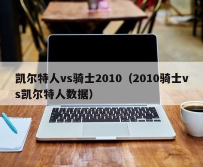 凯尔特人vs骑士2010（2010骑士vs凯尔特人数据）