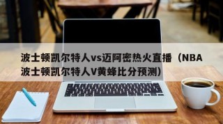 波士顿凯尔特人vs迈阿密热火直播（NBA波士顿凯尔特人V黄蜂比分预测）