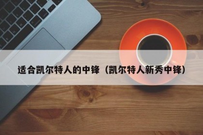适合凯尔特人的中锋（凯尔特人新秀中锋）