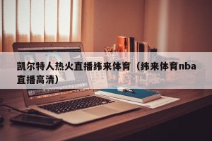 凯尔特人热火直播纬来体育（纬来体育nba直播高清）