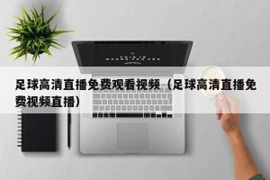 足球高清直播免费观看视频（足球高清直播免费视频直播）