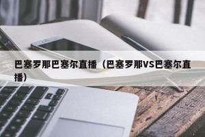 巴塞罗那巴塞尔直播（巴塞罗那VS巴塞尔直播）
