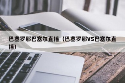 巴塞罗那巴塞尔直播（巴塞罗那VS巴塞尔直播）