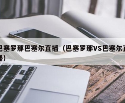 巴塞罗那巴塞尔直播（巴塞罗那VS巴塞尔直播）