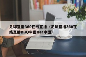 足球直播360在线直播（足球直播360在线直播BBQ中国naa中国）