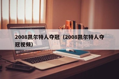 2008凯尔特人夺冠（2008凯尔特人夺冠视频）