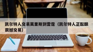 凯尔特人交易莫里斯到雷霆（凯尔特人正酝酿震撼交易）