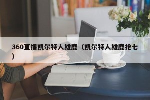 360直播凯尔特人雄鹿（凯尔特人雄鹿抢七）