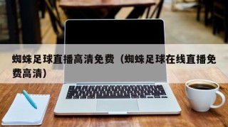 蜘蛛足球直播高清免费（蜘蛛足球在线直播免费高清）