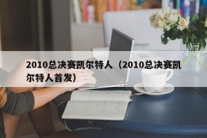 2010总决赛凯尔特人（2010总决赛凯尔特人首发）