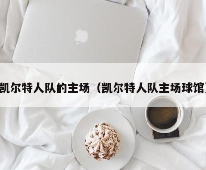凯尔特人队的主场（凯尔特人队主场球馆）