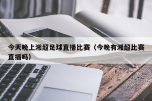 今天晚上湘超足球直播比赛（今晚有湘超比赛直播吗）
