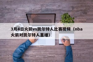 3月4日火箭vs凯尔特人比赛视频（nba火箭对凯尔特人直播）