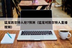 猛龙凯尔特人抢7预测（猛龙对凯尔特人直播视频）