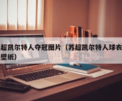 苏超凯尔特人夺冠图片（苏超凯尔特人球衣手机壁纸）