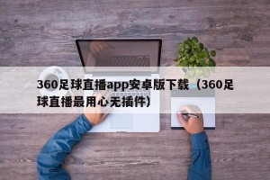 360足球直播app安卓版下载（360足球直播最用心无插件）
