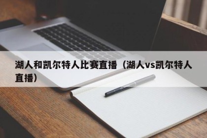 湖人和凯尔特人比赛直播（湖人vs凯尔特人直播）