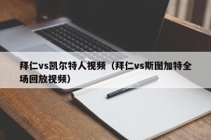 拜仁vs凯尔特人视频（拜仁vs斯图加特全场回放视频）