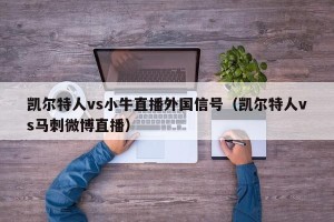 凯尔特人vs小牛直播外国信号（凯尔特人vs马刺微博直播）