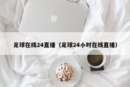 足球在线24直播（足球24小时在线直播）