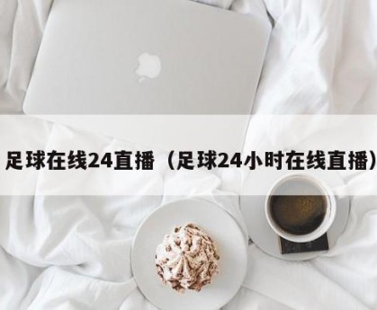 足球在线24直播（足球24小时在线直播）