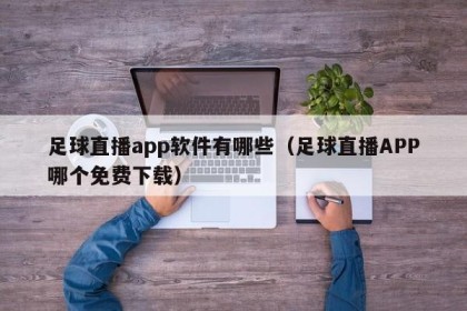 足球直播app软件有哪些（足球直播APP哪个免费下载）