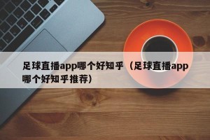 足球直播app哪个好知乎（足球直播app哪个好知乎推荐）