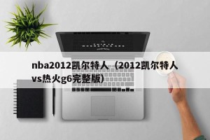nba2012凯尔特人（2012凯尔特人vs热火g6完整版）