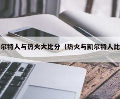 凯尔特人与热火大比分（热火与凯尔特人比赛）