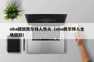nba回放凯尔特人热火（nba凯尔特人全场回放）